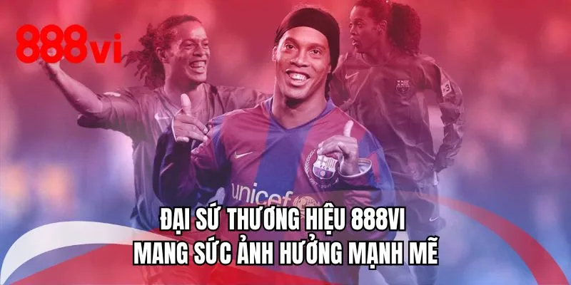 Đại sứ thương hiệu 888VI mang sức ảnh hưởng mạnh mẽ