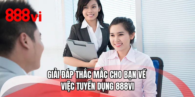 Giải đáp thắc mắc cho bạn về việc tuyển dụng 888VI