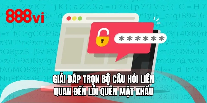 Giải đáp trọn bộ câu hỏi liên quan đến lỗi quên mật khẩu