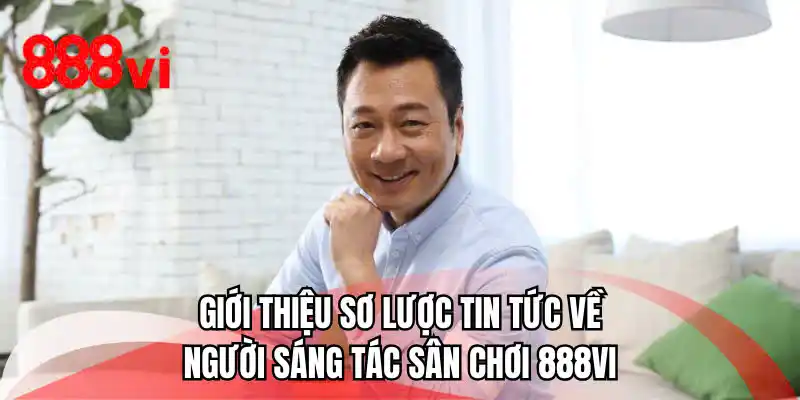 Giới thiệu sơ lược tin tức về người sáng tác sân chơi 888VI