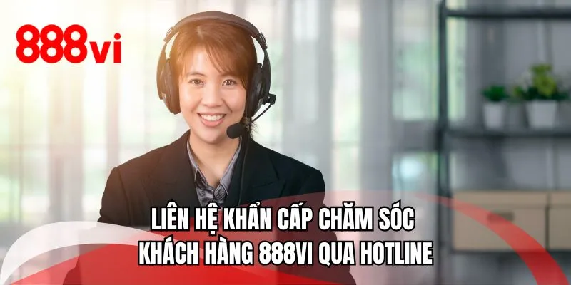 Liên hệ khẩn cấp chăm sóc khách hàng 888VI qua hotline