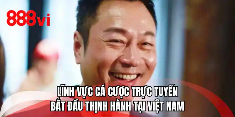 Lĩnh vực cá cược trực tuyến bắt đầu thịnh hành tại Việt Nam