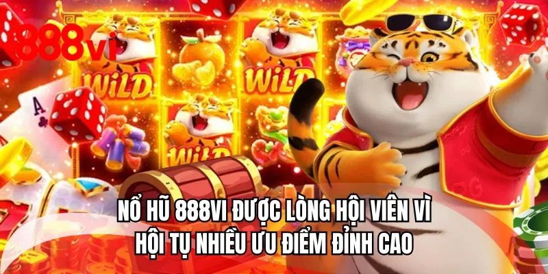 Nổ hũ 888VI được lòng hội viên vì hội tụ nhiều ưu điểm đỉnh cao