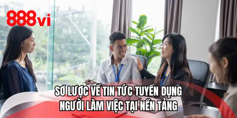 Sơ lược về tin tức tuyển dụng người làm việc tại nền tảng