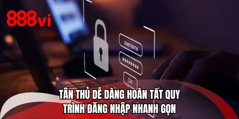 Tân thủ dễ dàng hoàn tất quy trình đăng nhập nhanh gọn