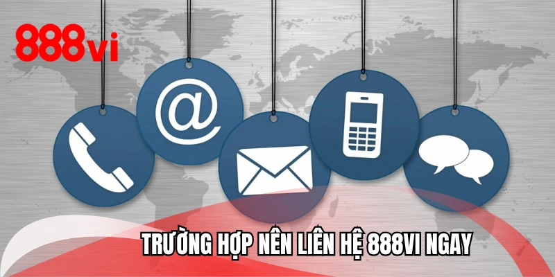 Trường hợp nên liên hệ 888VI ngay